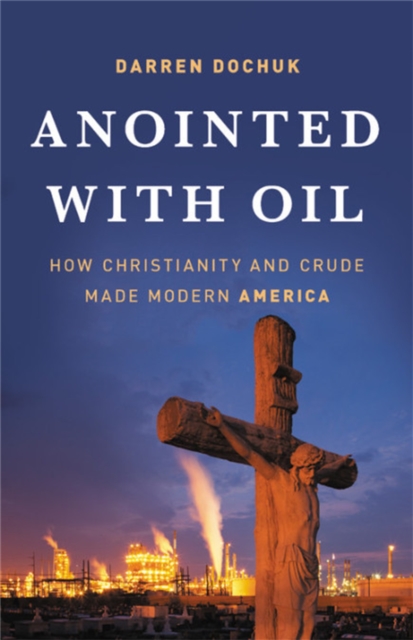Anointed with Oil : How Christianity and Crude Made Modern America, Hardback Book