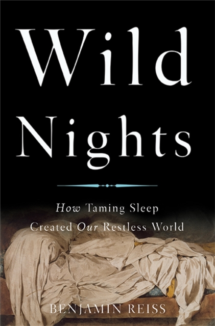 Wild Nights : How Taming Sleep Created Our Restless World, Hardback Book