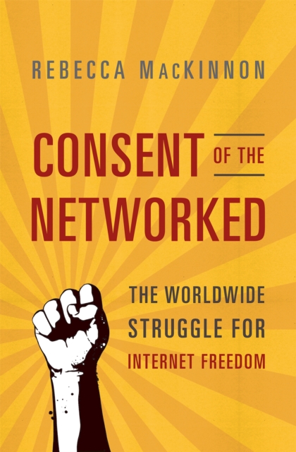 Consent of the Networked : The Worldwide Struggle For Internet Freedom, Paperback / softback Book