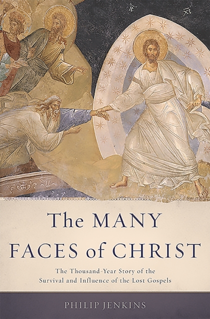 The Many Faces of Christ : The Thousand-Year Story of the Survival and Influence of the Lost Gospels, Hardback Book
