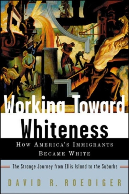 Working Toward Whiteness : How America's Immigrants Became White: The Strange Journey from Ellis Island to the Suburbs, Paperback / softback Book