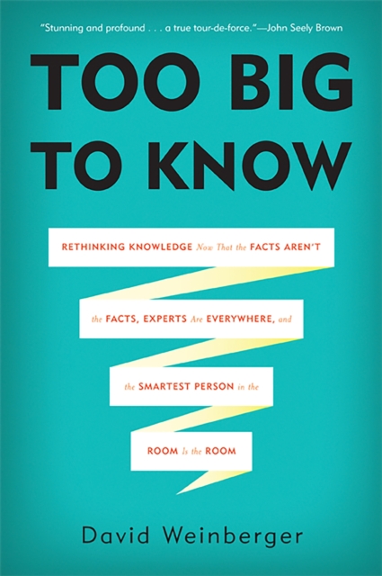 Too Big to Know : Rethinking Knowledge Now That the Facts Aren't the Facts, Experts Are Everywhere, and the Smartest Person in the Room Is the Room, Paperback / softback Book