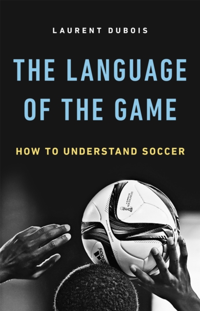 The Language of the Game : How to Understand Soccer, Hardback Book