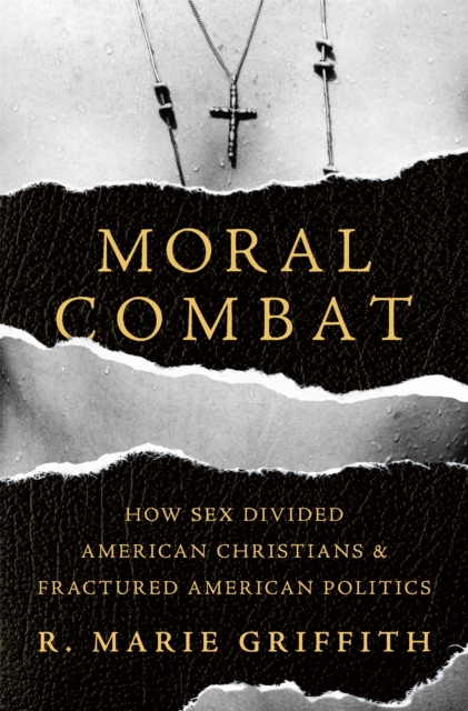 Moral Combat : How Sex Divided American Christians and Fractured American Politics, Hardback Book