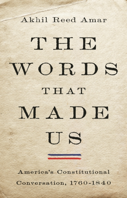 The Words That Made Us : America's Constitutional Conversation, 1760-1840, Hardback Book