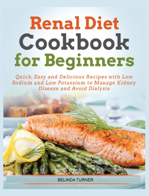 Renal Diet Cookbook For Beginners : Quick, Easy and Delicious Recipes with Low Sodium and Low Potassium to Manage Kidney Disease and Avoid Dialysis, Hardback Book