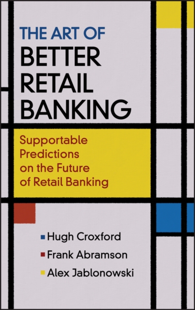 The Art of Better Retail Banking : Supportable Predictions on the Future of Retail Banking, Hardback Book