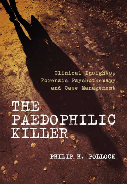 The Paedophilic Killer : Clinical Insights, Forensic Psychotherapy and Case Management, Paperback Book