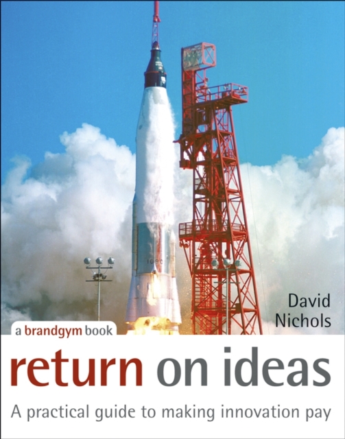 Return on Ideas : A Practical Guide to Making Innovation Pay, Hardback Book