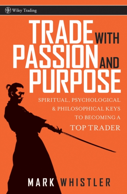 Trade With Passion and Purpose : Spiritual, Psychological, and Philosophical Keys to Becoming a Top Trader, Hardback Book