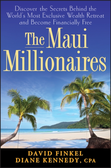The Maui Millionaires : Discover the Secrets Behind the World's Most Exclusive Wealth Retreat and Become Financially Free, Hardback Book