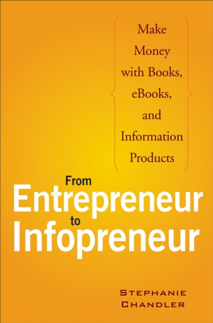 From Entrepreneur to Infopreneur : Make Money with Books, eBooks, and Information Products, Paperback / softback Book