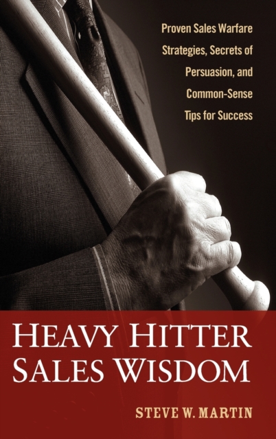Heavy Hitter Sales Wisdom : Proven Sales Warfare Strategies, Secrets of Persuasion, and Common-Sense Tips for Success, Hardback Book