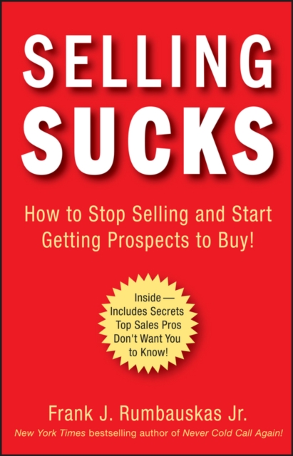 Selling Sucks : How to Stop Selling and Start Getting Prospects to Buy!, Hardback Book