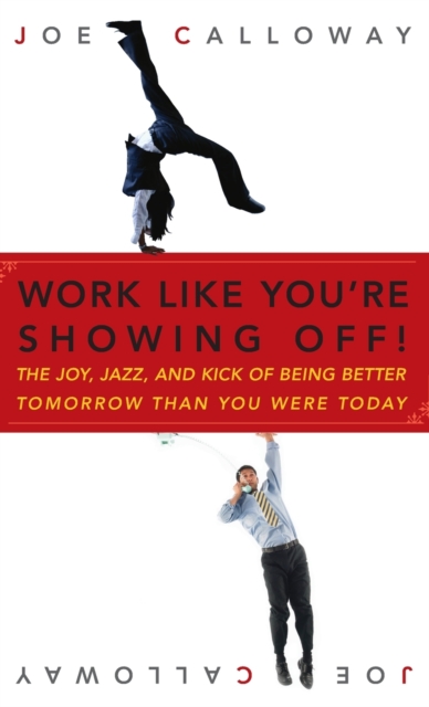 Work Like You're Showing Off! : The Joy, Jazz, and Kick of Being Better Tomorrow Than You Were Today, Hardback Book