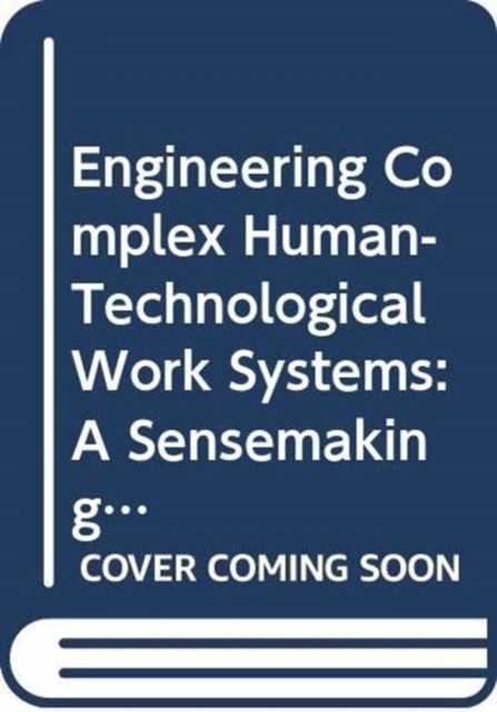 Engineering Complex Human-Technological Work Systems : A Sensemaking Approach, Hardback Book
