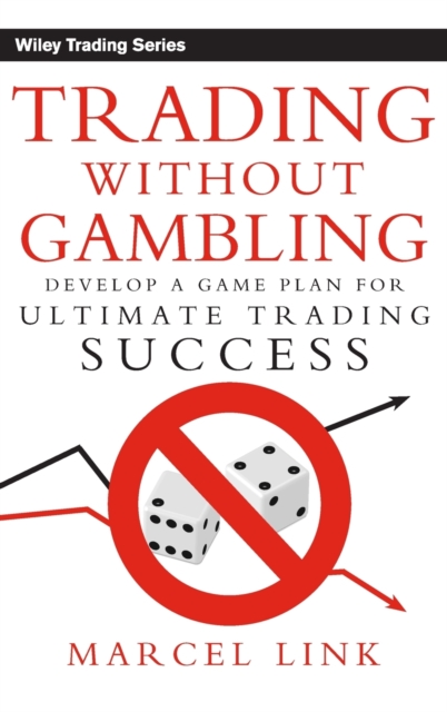 Trading Without Gambling : Develop a Game Plan for Ultimate Trading Success, Hardback Book