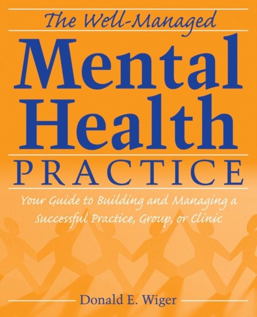The Well-Managed Mental Health Practice : Your Guide to Building and Managing a Successful Practice, Group, or Clinic, Paperback / softback Book