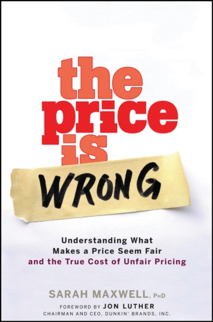 The Price is Wrong : Understanding What Makes a Price Seem Fair and the True Cost of Unfair Pricing, Hardback Book