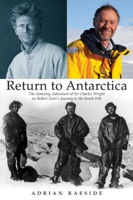 Return to Antarctica : The Amazing Adventure of Sir Charles Wright on Robert Scott's Journey to the South Pole, Hardback Book