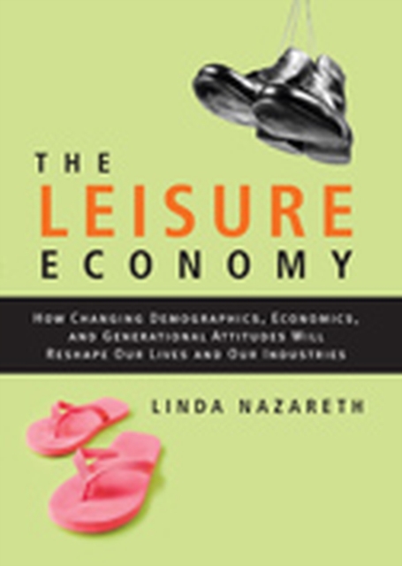 The Leisure Economy : How Changing Demographics, Economics, and Generational Attitudes Will Reshape Our Lives and Our Industries, PDF eBook