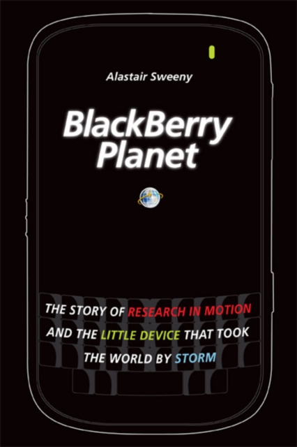 BlackBerry Planet : The Story of Research in Motion and the Little Device that Took the World by Storm, Hardback Book