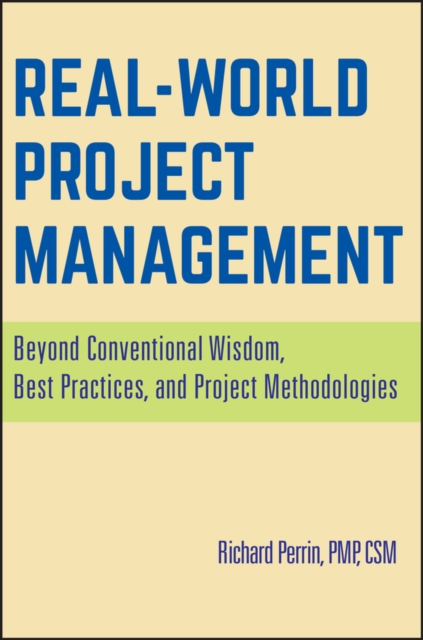 Real World Project Management : Beyond Conventional Wisdom, Best Practices and Project Methodologies, Hardback Book