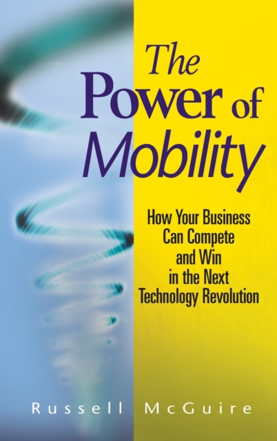 The Power of Mobility : How Your Business Can Compete and Win in the Next Technology Revolution, Hardback Book