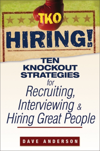TKO Hiring! : Ten Knockout Strategies for Recruiting, Interviewing, and Hiring Great People, Paperback / softback Book