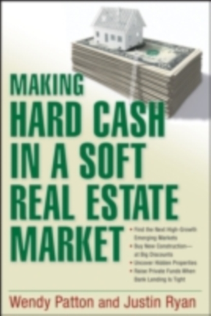 Making Hard Cash in a Soft Real Estate Market : Find the Next High-Growth Emerging Markets, Buy New Construction--at Big Discounts, Uncover Hidden Properties, Raise Private Funds When Bank Lending is, PDF eBook