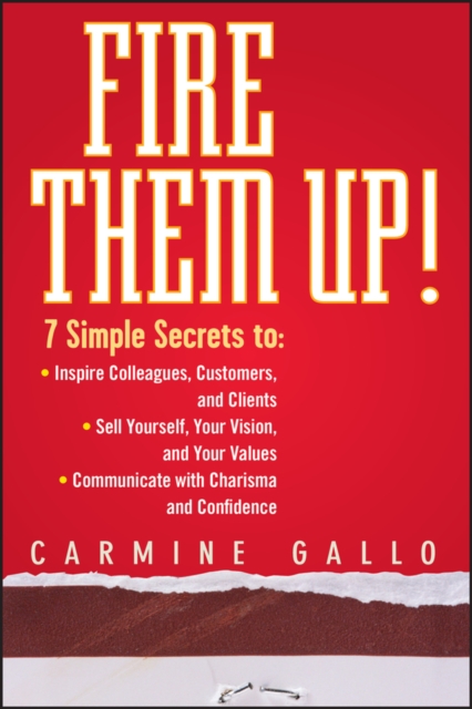 Fire Them Up! : 7 Simple Secrets to: Inspire Colleagues, Customers, and Clients; Sell Yourself, Your Vision, and Your Values; Communicate with Charisma and Confidence, EPUB eBook
