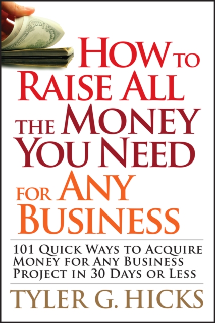 How to Raise All the Money You Need for Any Business : 101 Quick Ways to Acquire Money for Any Business Project in 30 Days or Less, Paperback / softback Book