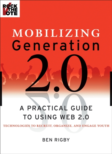 Mobilizing Generation 2.0 : A Practical Guide to Using Web 2.0: Technologies to Recruit, Organize and Engage Youth, Paperback / softback Book