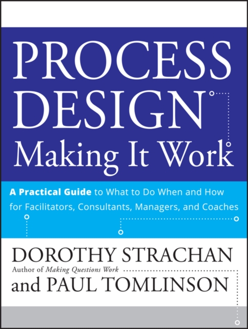 Process Design: Making it Work : A Practical Guide to What to do When and How for Facilitators, Consultants, Managers and Coaches, PDF eBook