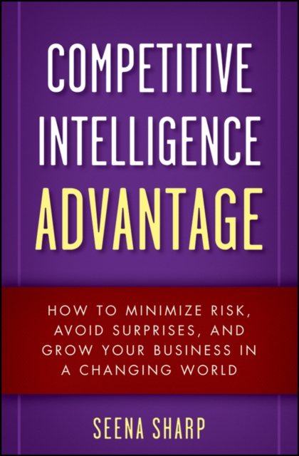 Competitive Intelligence Advantage : How to Minimize Risk, Avoid Surprises, and Grow Your Business in a Changing World, Hardback Book