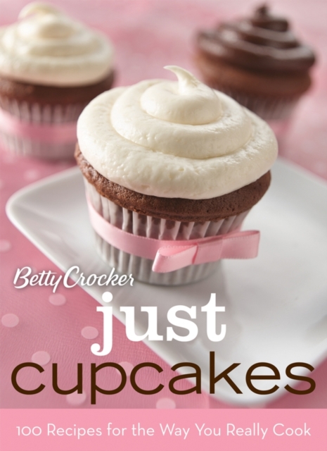 Betty Crocker Just Cupcakes : 100 Recipes for the Way You Really Cook, Spiral bound Book