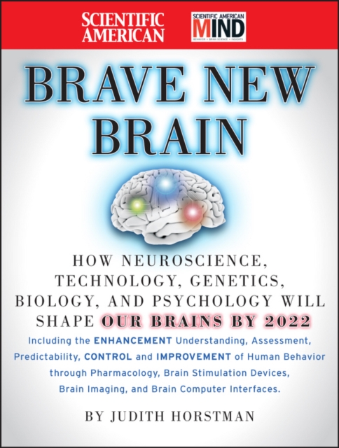 The Scientific American Brave New Brain : How Neuroscience, Brain-Machine Interfaces, Neuroimaging, Psychopharmacology, Epigenetics, the Internet, and Our Own Minds are Stimulating and Enhancing the F, Hardback Book