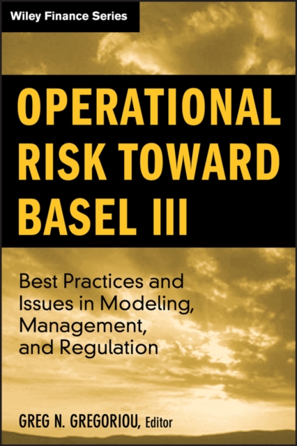Operational Risk Toward Basel III : Best Practices and Issues in Modeling, Management, and Regulation, Hardback Book