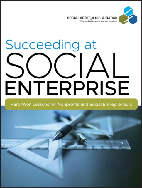 Succeeding at Social Enterprise : Hard-Won Lessons for Nonprofits and Social Entrepreneurs, Paperback / softback Book