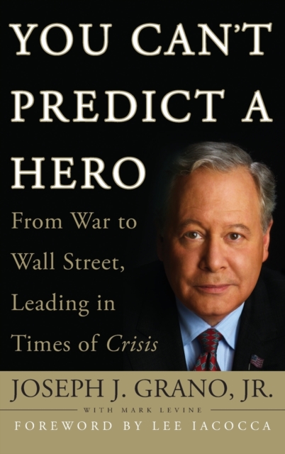 You Can't Predict a Hero : From War to Wall Street, Leading in Times of Crisis, Hardback Book