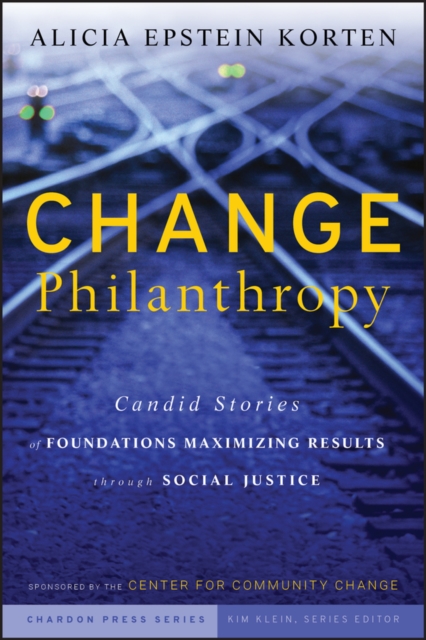 Change Philanthropy : Candid Stories of Foundations Maximizing Results through Social Justice, Hardback Book