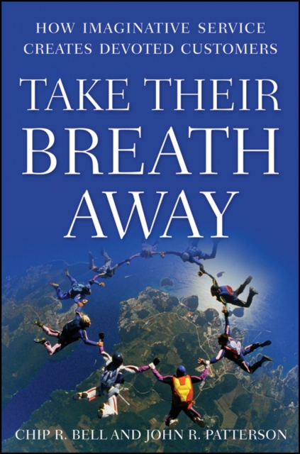 Take Their Breath Away : How Imaginative Service Creates Devoted Customers, Hardback Book