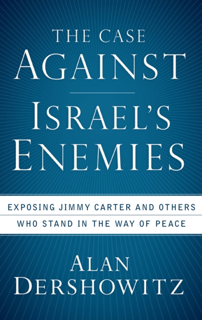 The Case Against Israel's Enemies : Exposing Jimmy Carter and Others Who Stand in the Way of Peace, EPUB eBook