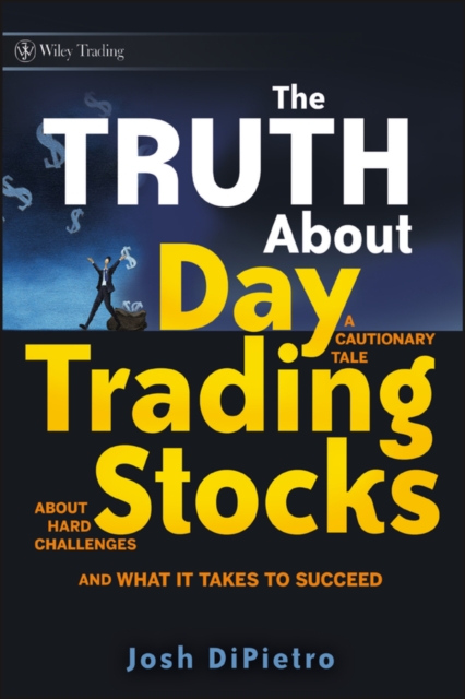 The Truth About Day Trading Stocks : A Cautionary Tale About Hard Challenges and What It Takes To Succeed, Hardback Book