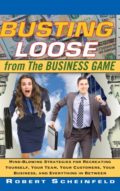 Busting Loose From the Business Game : Mind-Blowing Strategies for Recreating Yourself, Your Team, Your Business, and Everything in Between, Hardback Book