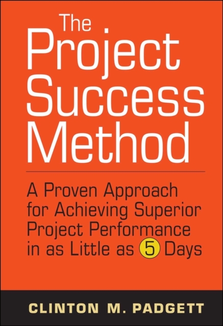 The Project Success Method : A Proven Approach for Achieving Superior Project Performance in as Little as 5 Days, Hardback Book