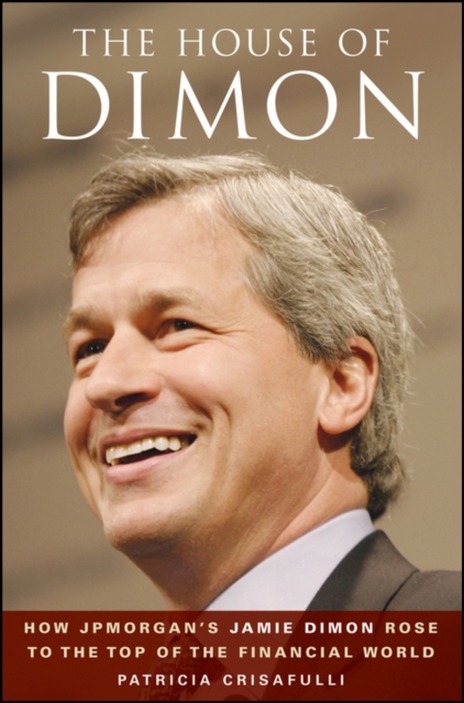 The House of Dimon : How JPMorgan's Jamie Dimon Rose to the Top of the Financial World, EPUB eBook