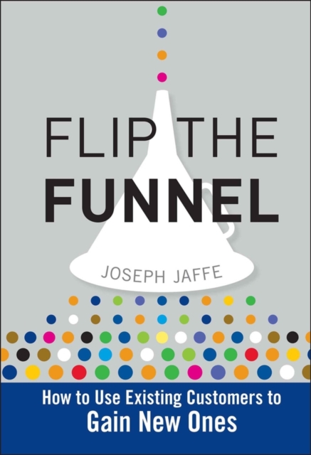 Flip the Funnel : How to Use Existing Customers to Gain New Ones, Hardback Book