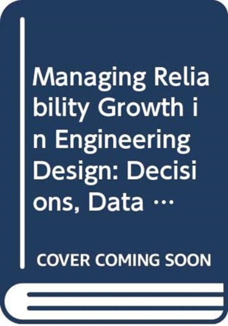 Managing Reliability Growth in Engineering Design : Decisions, Data and Modelling, Hardback Book