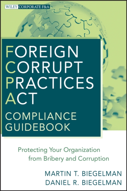 Foreign Corrupt Practices Act Compliance Guidebook : Protecting Your Organization from Bribery and Corruption, Hardback Book